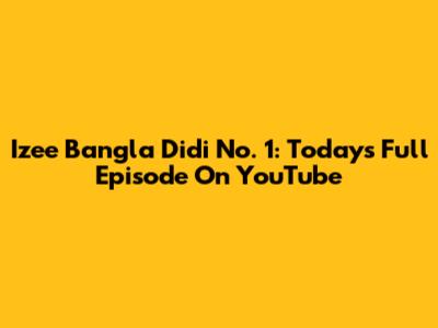 Izee Bangla Didi No. 1: Today's Full Episode On YouTube