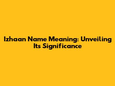 Izhaan Name Meaning: Unveiling Its Significance