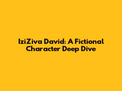IziZiva David: A Fictional Character Deep Dive