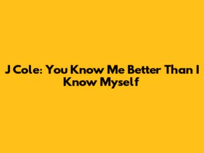 J Cole: You Know Me Better Than I Know Myself