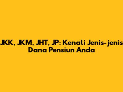 JKK, JKM, JHT, JP: Kenali Jenis-jenis Dana Pensiun Anda