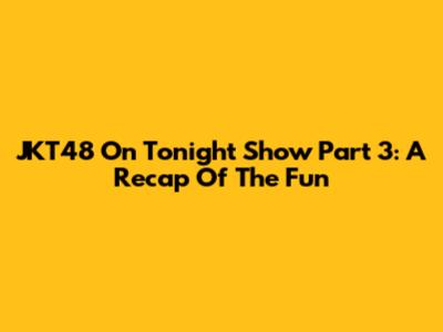 JKT48 On Tonight Show Part 3: A Recap Of The Fun