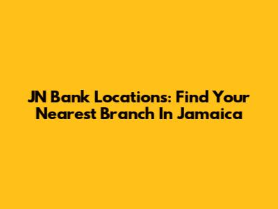 JN Bank Locations: Find Your Nearest Branch In Jamaica