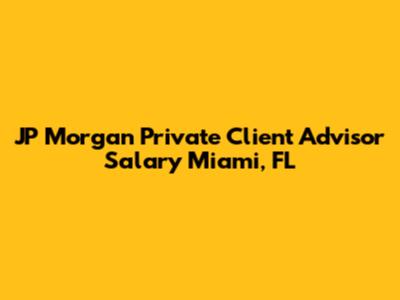 JP Morgan Private Client Advisor Salary Miami, FL