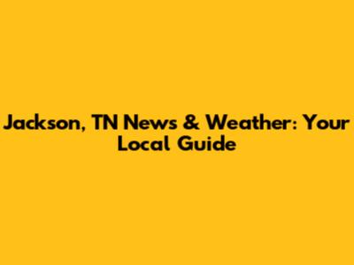Jackson, TN News & Weather: Your Local Guide