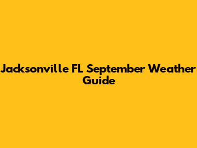 Jacksonville FL September Weather Guide