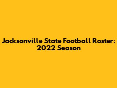 Jacksonville State Football Roster: 2022 Season