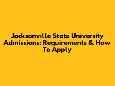 Jacksonville State University Admissions: Requirements & How To Apply