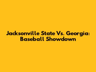Jacksonville State Vs. Georgia: Baseball Showdown