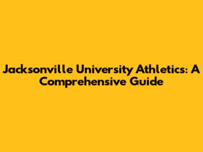 Jacksonville University Athletics: A Comprehensive Guide
