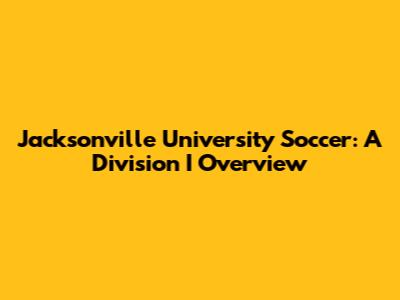 Jacksonville University Soccer: A Division I Overview