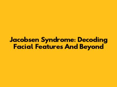 Jacobsen Syndrome: Decoding Facial Features And Beyond