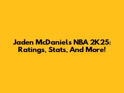 Jaden McDaniels NBA 2K25: Ratings, Stats, And More!