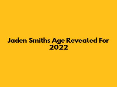 Jaden Smith's Age Revealed For 2022