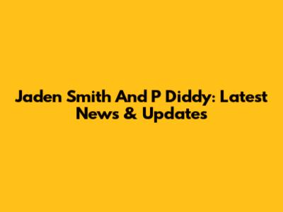 Jaden Smith And P Diddy: Latest News & Updates