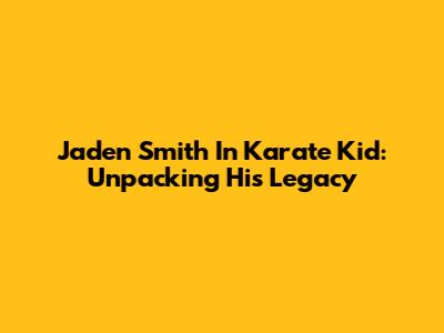 Jaden Smith In Karate Kid: Unpacking His Legacy