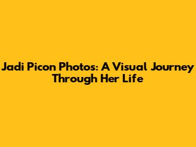 Jadi Picon Photos: A Visual Journey Through Her Life