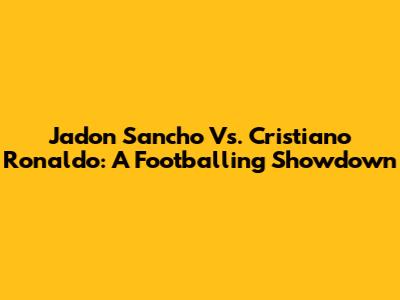 Jadon Sancho Vs. Cristiano Ronaldo: A Footballing Showdown