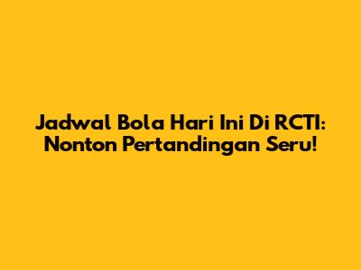 Jadwal Bola Hari Ini Di RCTI: Nonton Pertandingan Seru!