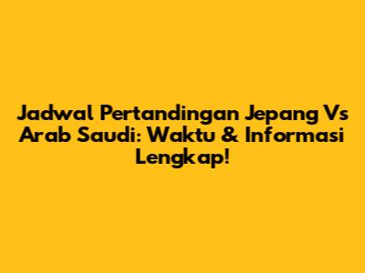 Jadwal Pertandingan Jepang Vs Arab Saudi: Waktu & Informasi Lengkap!