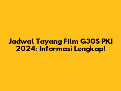 Jadwal Tayang Film G30S PKI 2024: Informasi Lengkap!