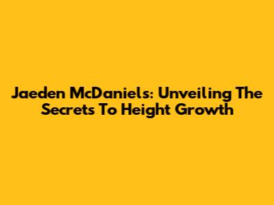 Jaeden McDaniels: Unveiling The Secrets To Height Growth