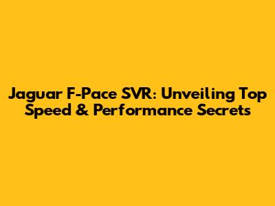 Jaguar F-Pace SVR: Unveiling Top Speed & Performance Secrets