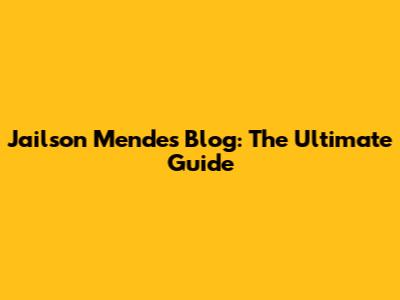 Jailson Mendes Blog: The Ultimate Guide