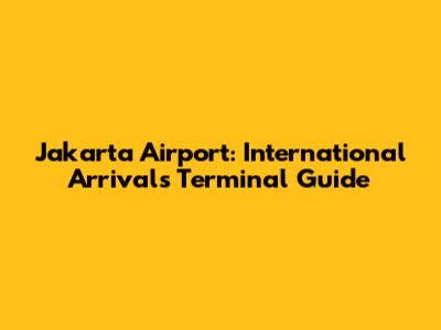 Jakarta Airport: International Arrivals Terminal Guide