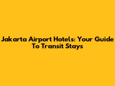 Jakarta Airport Hotels: Your Guide To Transit Stays