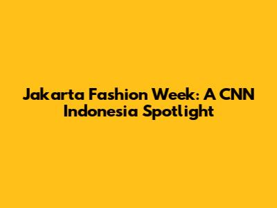 Jakarta Fashion Week: A CNN Indonesia Spotlight