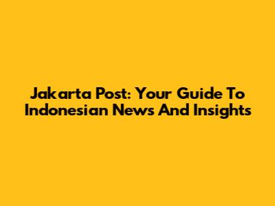 Jakarta Post: Your Guide To Indonesian News And Insights