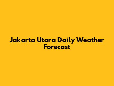 Jakarta Utara Daily Weather Forecast