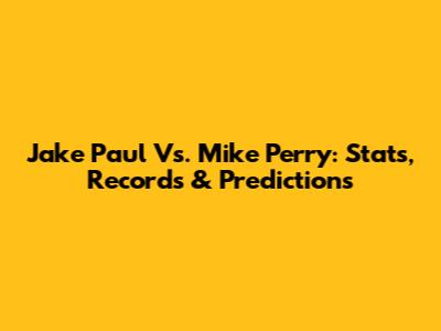 Jake Paul Vs. Mike Perry: Stats, Records & Predictions
