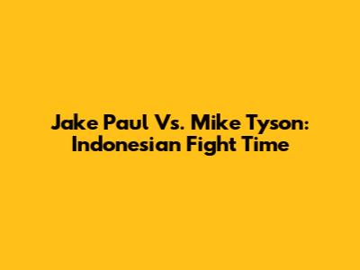 Jake Paul Vs. Mike Tyson: Indonesian Fight Time