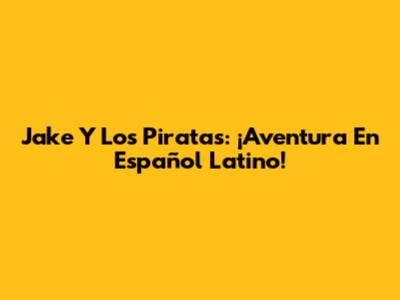 Jake Y Los Piratas: ¡Aventura En Español Latino!