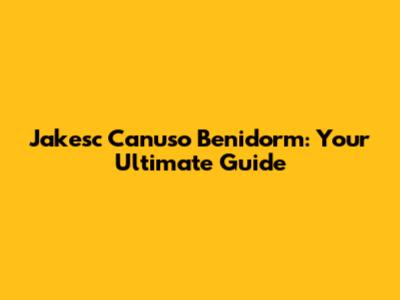 Jakesc Canuso Benidorm: Your Ultimate Guide