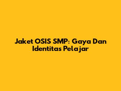 Jaket OSIS SMP: Gaya Dan Identitas Pelajar