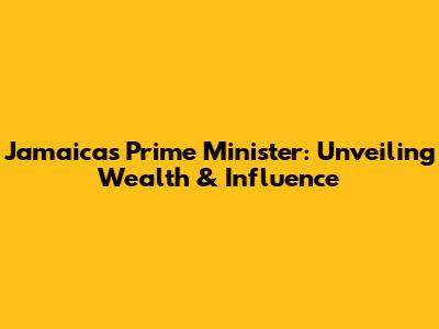 Jamaica's Prime Minister: Unveiling Wealth & Influence