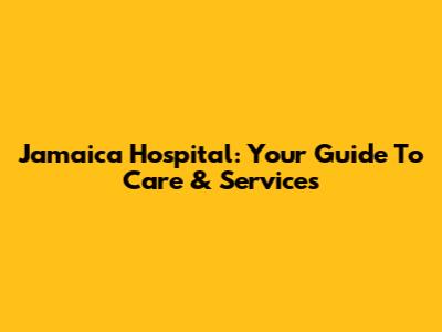 Jamaica Hospital: Your Guide To Care & Services