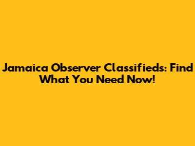 Jamaica Observer Classifieds: Find What You Need Now!