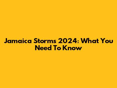 Jamaica Storms 2024: What You Need To Know