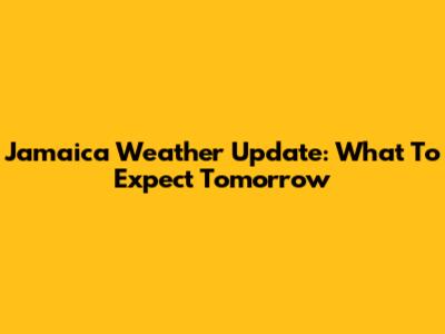 Jamaica Weather Update: What To Expect Tomorrow