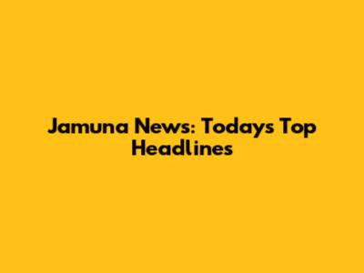 Jamuna News: Today's Top Headlines