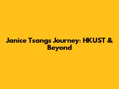 Janice Tsang's Journey: HKUST & Beyond