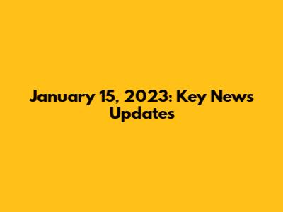 January 15, 2023: Key News Updates
