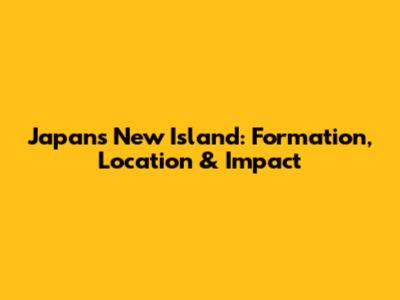 Japan's New Island: Formation, Location & Impact