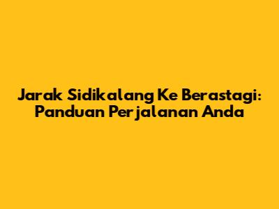 Jarak Sidikalang Ke Berastagi: Panduan Perjalanan Anda