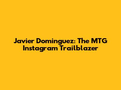 Javier Dominguez: The MTG Instagram Trailblazer
