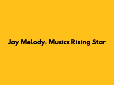 Jay Melody: Music's Rising Star